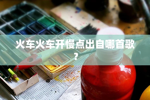 火车火车开慢点出自哪首歌？
