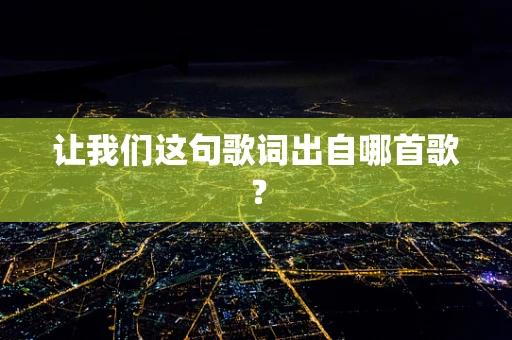 让我们这句歌词出自哪首歌？