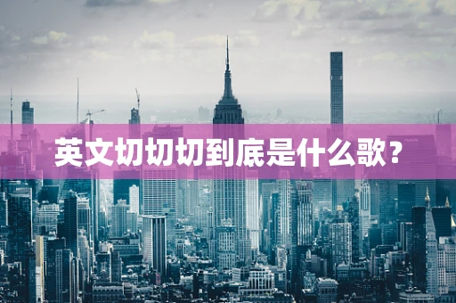 英文切切切到底是什么歌？