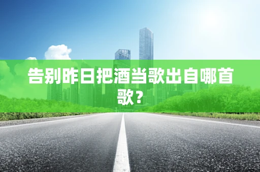 告别昨日把酒当歌出自哪首歌？