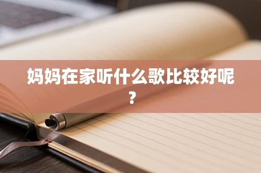 妈妈在家听什么歌比较好呢？
