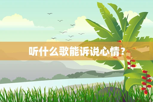 听什么歌能诉说心情？
