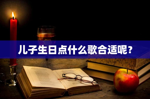 儿子生日点什么歌合适呢？