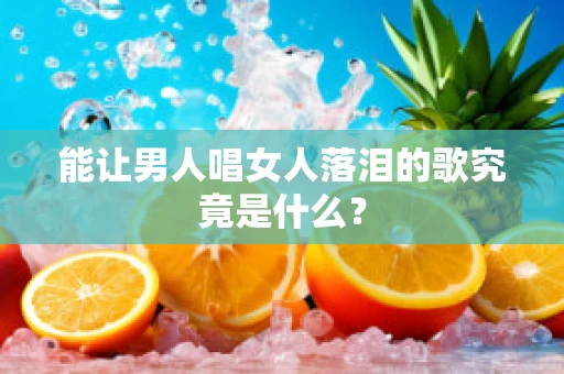 能让男人唱女人落泪的歌究竟是什么？