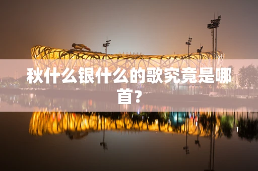 秋什么银什么的歌究竟是哪首？
