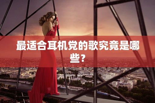 最适合耳机党的歌究竟是哪些？