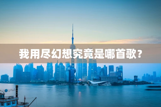 我用尽幻想究竟是哪首歌？