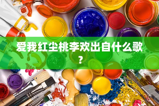 爱我红尘桃李欢出自什么歌？