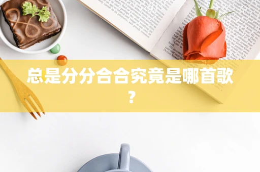 总是分分合合究竟是哪首歌？