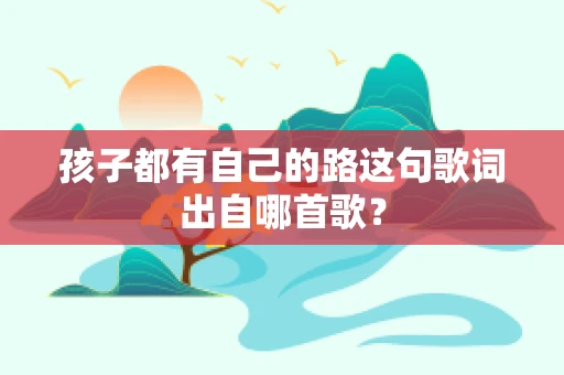 孩子都有自己的路这句歌词出自哪首歌？