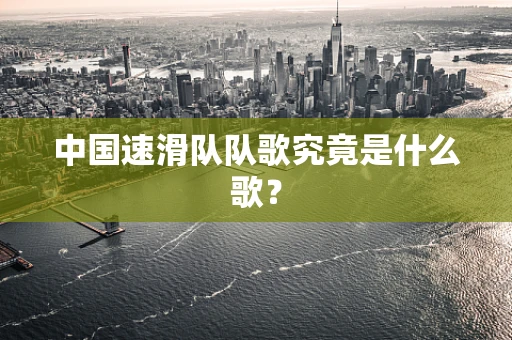 中国速滑队队歌究竟是什么歌？