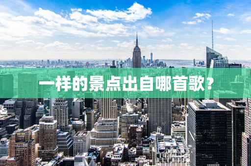一样的景点出自哪首歌？