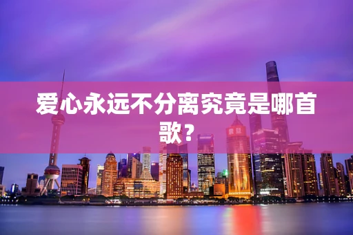 爱心永远不分离究竟是哪首歌？