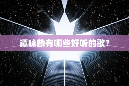 谭咏麟有哪些好听的歌？