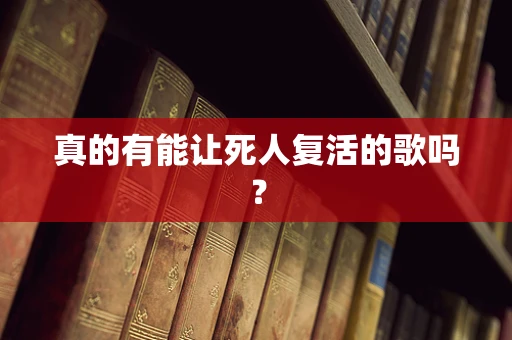 真的有能让死人复活的歌吗？