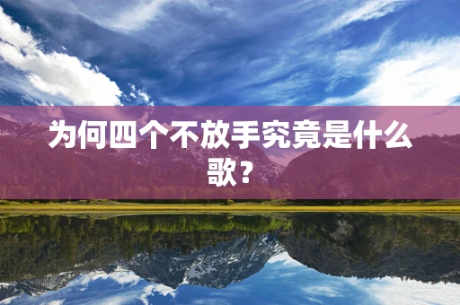 为何四个不放手究竟是什么歌？