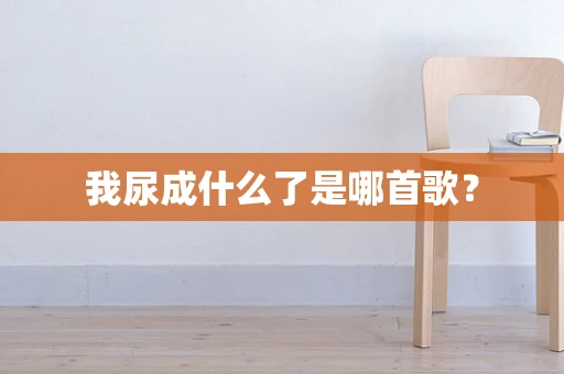 我尿成什么了是哪首歌？
