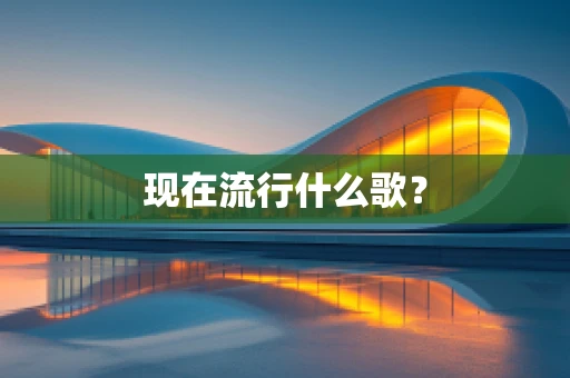 现在流行什么歌？