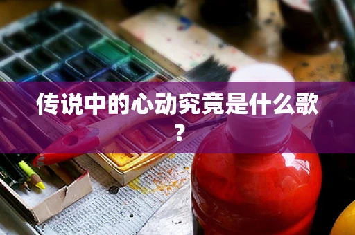传说中的心动究竟是什么歌？