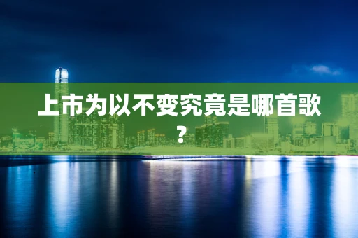 上市为以不变究竟是哪首歌？