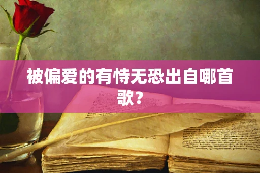 被偏爱的有恃无恐出自哪首歌？