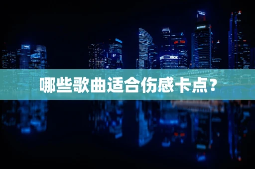 哪些歌曲适合伤感卡点？