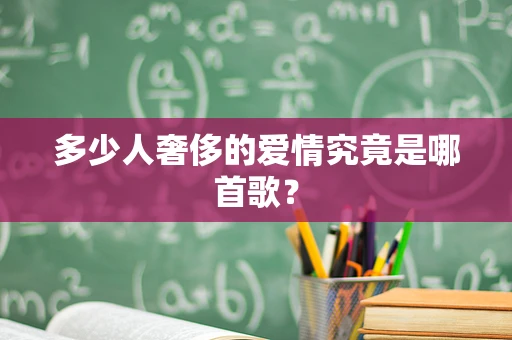 多少人奢侈的爱情究竟是哪首歌？