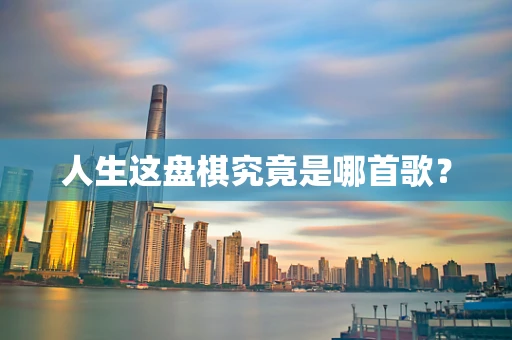 人生这盘棋究竟是哪首歌？