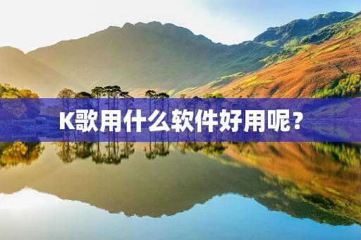 K歌用什么软件好用呢？