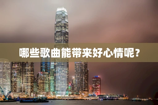 哪些歌曲能带来好心情呢？