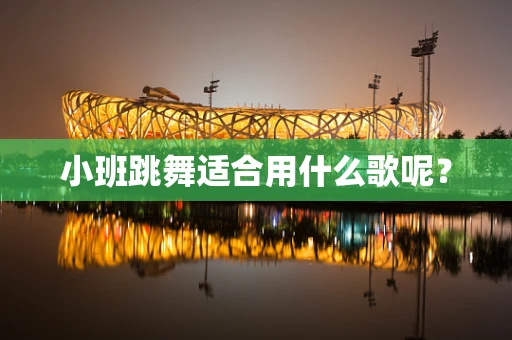 小班跳舞适合用什么歌呢？