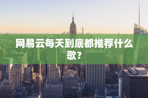网易云每天到底都推荐什么歌？