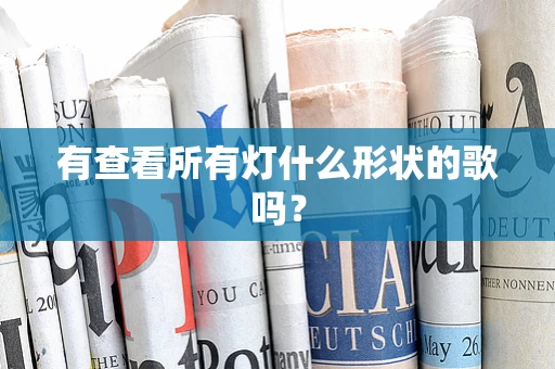 有查看所有灯什么形状的歌吗？