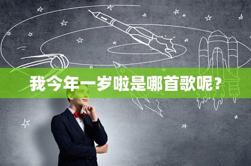 我今年一岁啦是哪首歌呢？