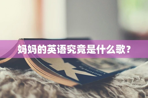 妈妈的英语究竟是什么歌？