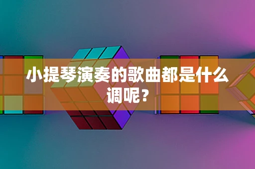 小提琴演奏的歌曲都是什么调呢？