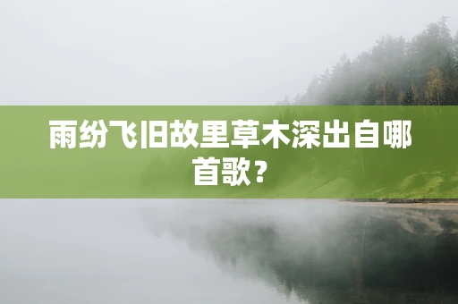 雨纷飞旧故里草木深出自哪首歌？