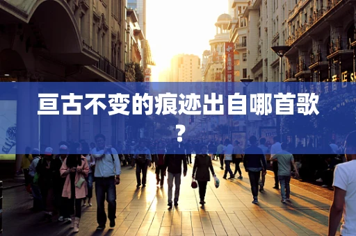 亘古不变的痕迹出自哪首歌？