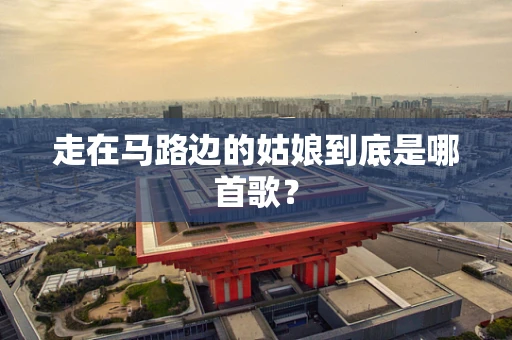 走在马路边的姑娘到底是哪首歌？