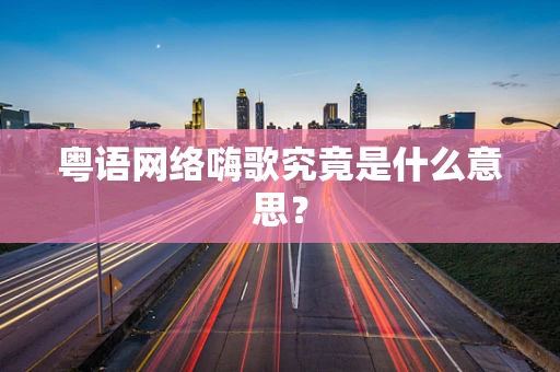 粤语网络嗨歌究竟是什么意思？