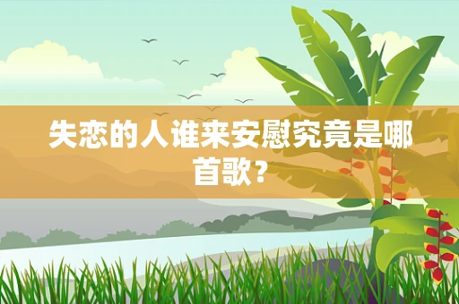 失恋的人谁来安慰究竟是哪首歌？