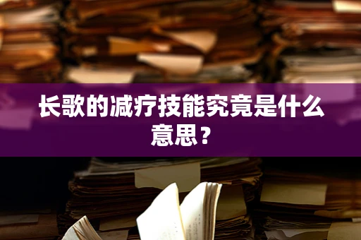 长歌的减疗技能究竟是什么意思？