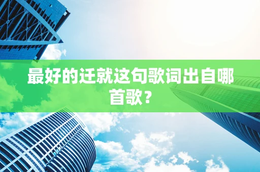 最好的迁就这句歌词出自哪首歌？