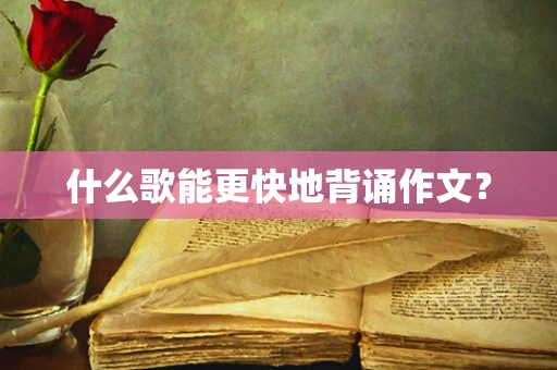 什么歌能更快地背诵作文？