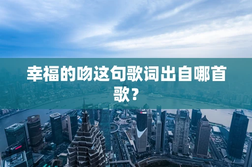 幸福的吻这句歌词出自哪首歌？