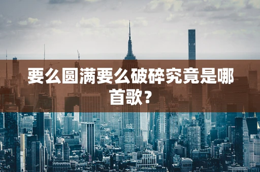 要么圆满要么破碎究竟是哪首歌？