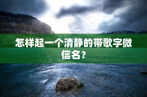 怎样起一个清静的带歌字微信名？