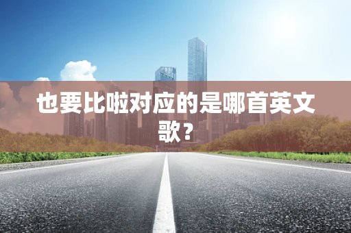也要比啦对应的是哪首英文歌？