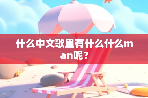 什么中文歌里有什么什么man呢？