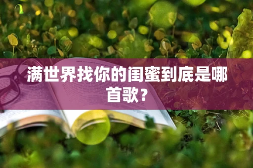 满世界找你的闺蜜到底是哪首歌？